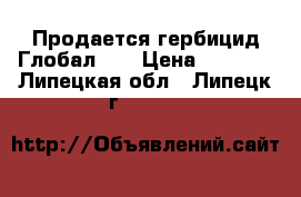 Продается гербицид Глобал .  › Цена ­ 2 023 - Липецкая обл., Липецк г.  »    